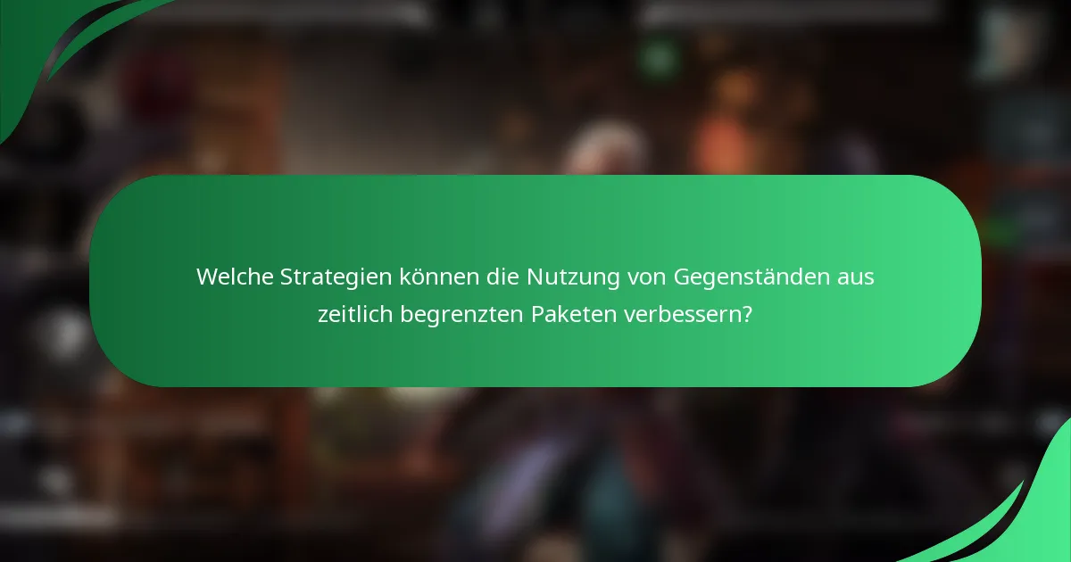 Welche Strategien können die Nutzung von Gegenständen aus zeitlich begrenzten Paketen verbessern?
