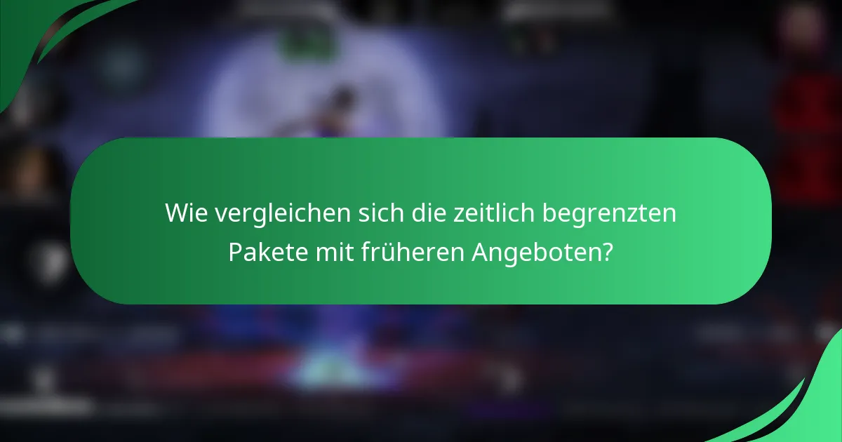 Wie vergleichen sich die zeitlich begrenzten Pakete mit früheren Angeboten?